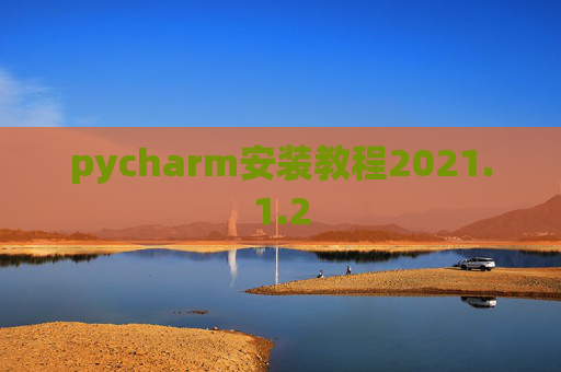 pycharm安装教程2021.1.2 pycharm安装教程2021.1.2